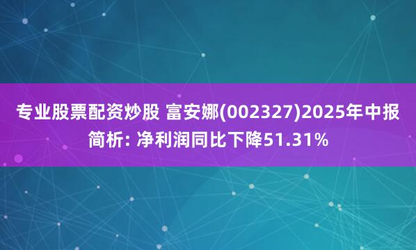 专业股票配资炒股 富安娜(002327)2025年中报简析: 净利润同比下降51.31%