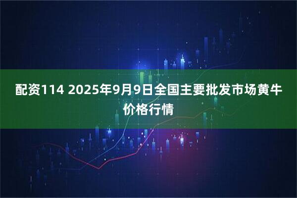 配资114 2025年9月9日全国主要批发市场黄牛价格行情