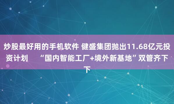 炒股最好用的手机软件 健盛集团抛出11.68亿元投资计划     “国内智能工厂+境外新基地”双管齐下