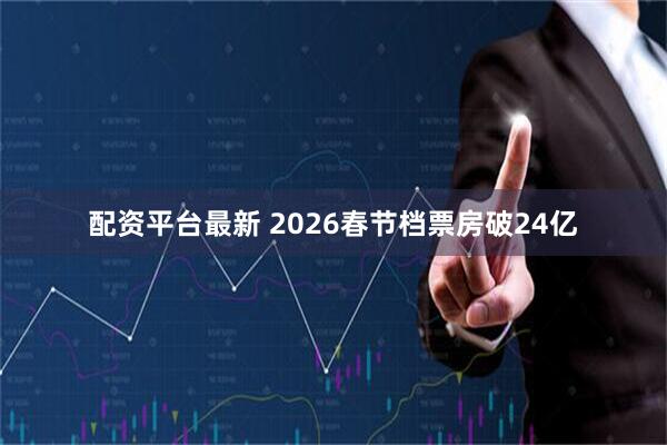 配资平台最新 2026春节档票房破24亿