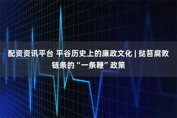 配资资讯平台 平谷历史上的廉政文化 | 挞笞腐败链条的“一条鞭”政策