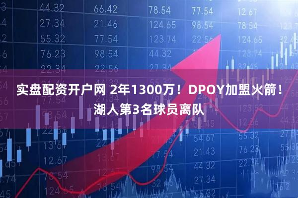 实盘配资开户网 2年1300万！DPOY加盟火箭！湖人第3名球员离队