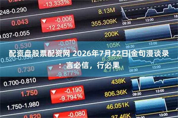 配资盘股票配资网 2026年7月22日|金句漫谈录：言必信，行必果